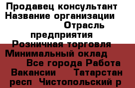 Продавец-консультант › Название организации ­ ProffLine › Отрасль предприятия ­ Розничная торговля › Минимальный оклад ­ 25 000 - Все города Работа » Вакансии   . Татарстан респ.,Чистопольский р-н